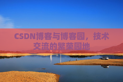 CSDN博客与博客园,技术交流的繁荣园地 CSDN博客与博客园,技术交流的繁荣园地